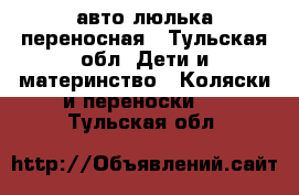  авто люлька переносная - Тульская обл. Дети и материнство » Коляски и переноски   . Тульская обл.